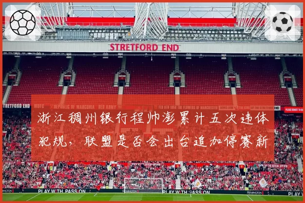 浙江稠州银行程帅澎累计五次违体犯规,联盟是否会出台追加停赛新规?