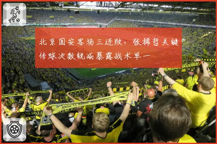 北京国安客场三连败，张稀哲关键传球次数锐减暴露战术单一