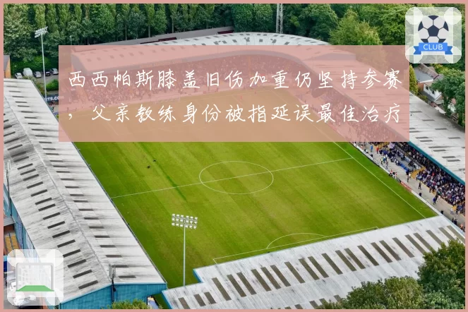 西西帕斯膝盖旧伤加重仍坚持参赛，父亲教练身份被指延误最佳治疗时机
