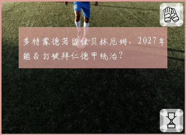 多特蒙德若留住贝林厄姆，2027年能否打破拜仁德甲统治？