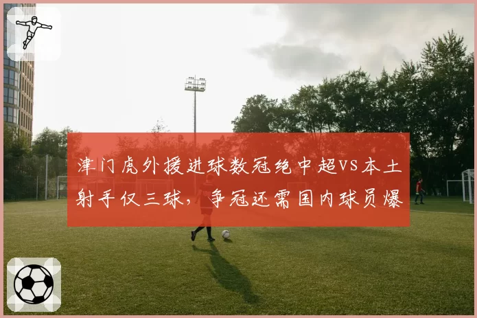津门虎外援进球数冠绝中超vs本土射手仅三球，争冠还需国内球员爆发