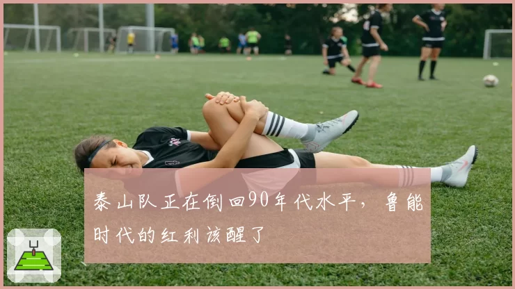 泰山队正在倒回90年代水平，鲁能时代的红利该醒了