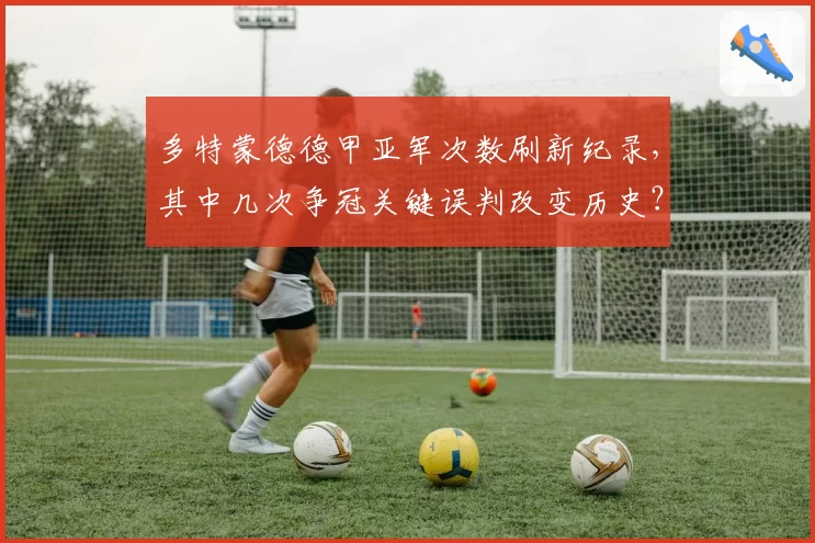 多特蒙德德甲亚军次数刷新纪录，其中几次争冠关键误判改变历史？