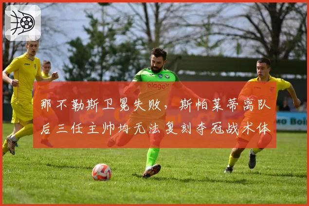 那不勒斯卫冕失败,斯帕莱蒂离队后三任主帅均无法复刻夺冠战术体系