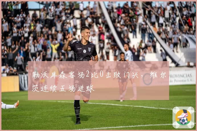 勒沃库森客场2比0击败门兴，维尔茨连续五场进球