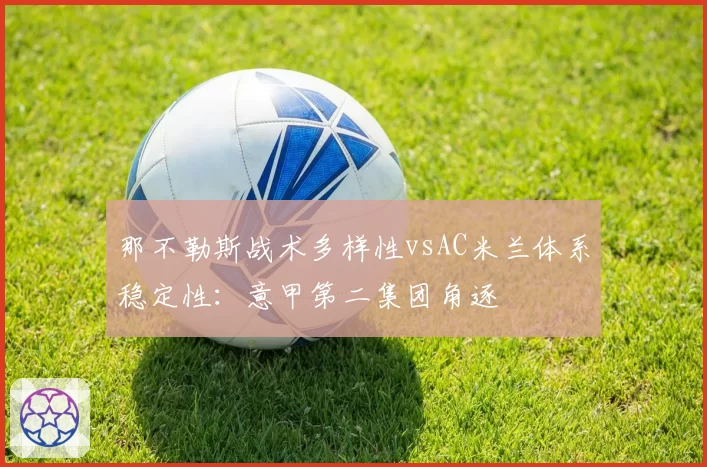 那不勒斯战术多样性vsAC米兰体系稳定性：意甲第二集团角逐