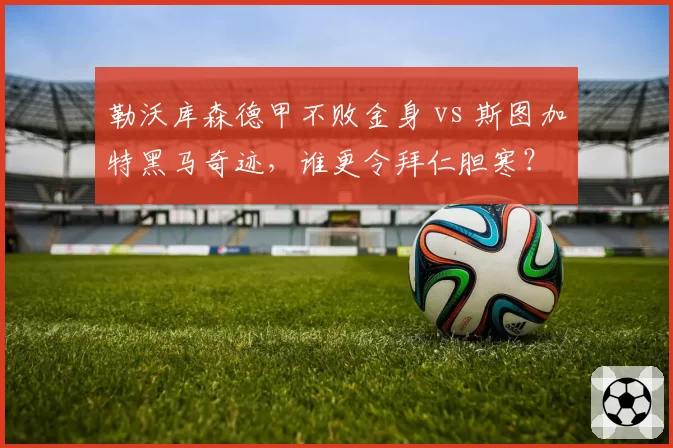 勒沃库森德甲不败金身 vs 斯图加特黑马奇迹，谁更令拜仁胆寒？