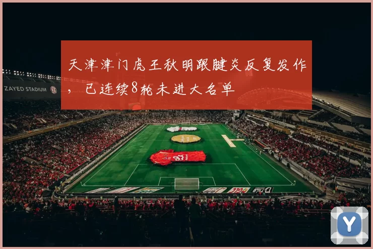 天津津门虎王秋明跟腱炎反复发作，已连续8轮未进大名单