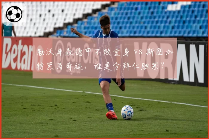 勒沃库森德甲不败金身 vs 斯图加特黑马奇迹，谁更令拜仁胆寒？