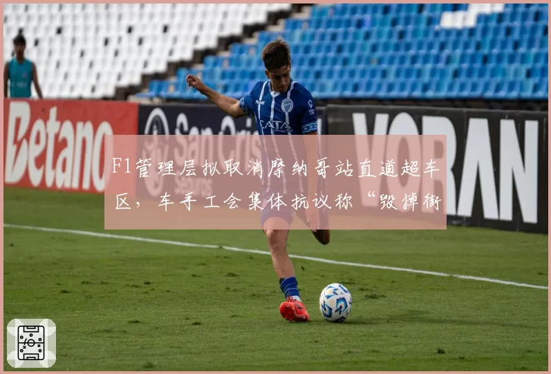 F1管理层拟取消摩纳哥站直道超车区，车手工会集体抗议称“毁掉街道赛灵魂”