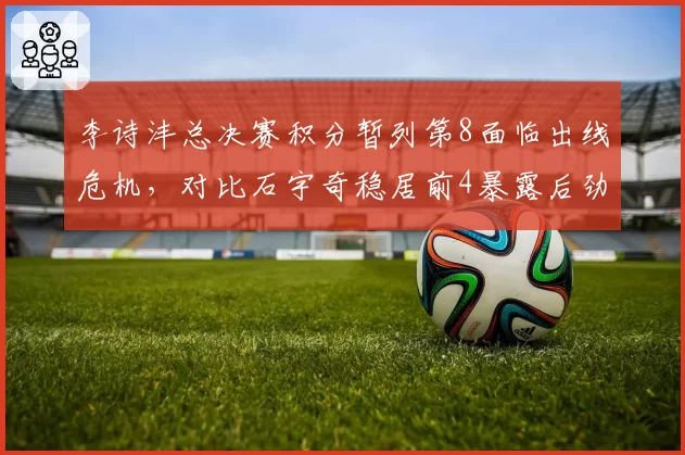 李诗沣总决赛积分暂列第8面临出线危机，对比石宇奇稳居前4暴露后劲不足
