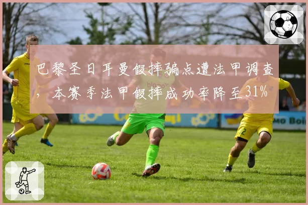 巴黎圣日耳曼假摔骗点遭法甲调查，本赛季法甲假摔成功率降至31%