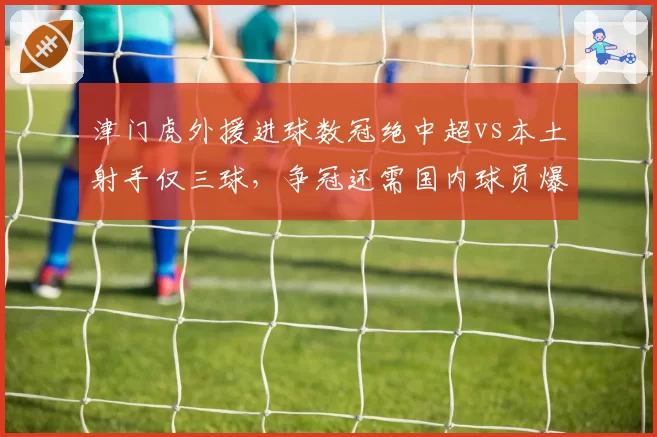 津门虎外援进球数冠绝中超vs本土射手仅三球，争冠还需国内球员爆发