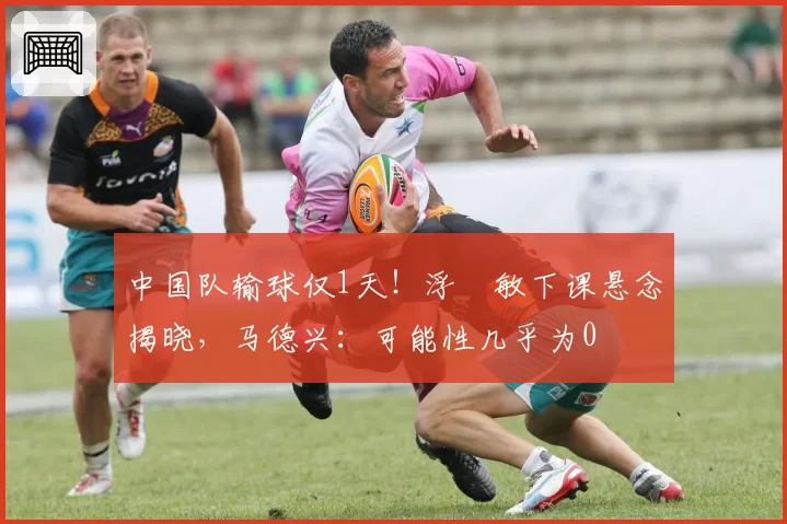 中国队输球仅1天！浮嶋敏下课悬念揭晓，马德兴：可能性几乎为0