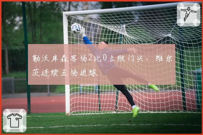 勒沃库森客场2比0击败门兴，维尔茨连续五场进球