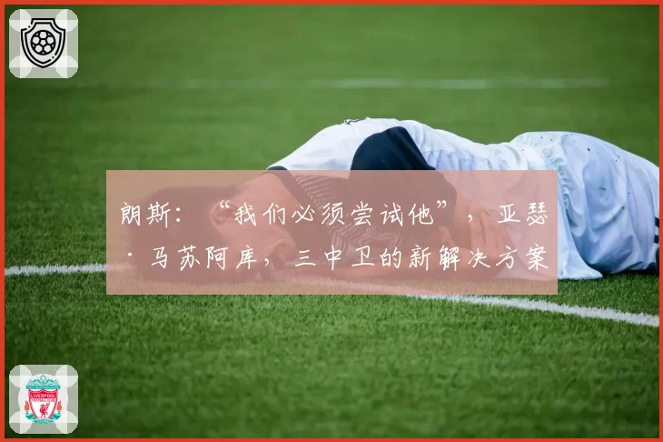 朗斯：“我们必须尝试他”，亚瑟·马苏阿库，三中卫的新解决方案